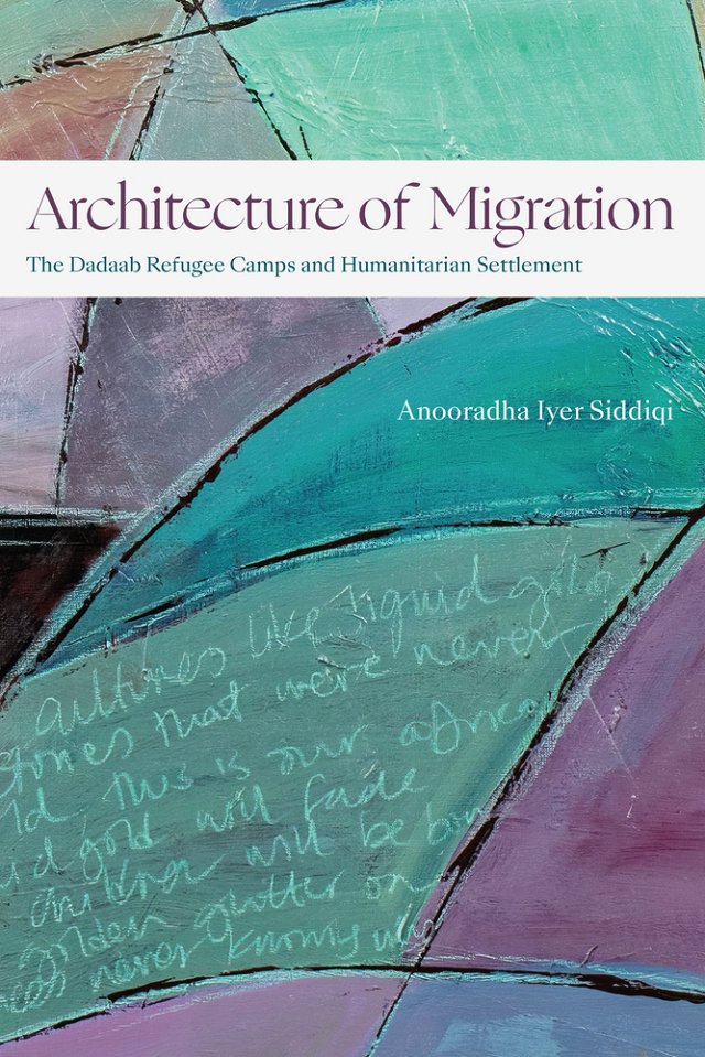 Anooradha Iyer Siddiqi, "Architecture of Migration: The Dadaab Refugee Camps and Humanitarian Settlement" (Duke UP, 2023)