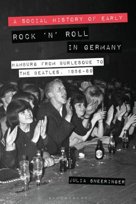 Julia Sneeringer, "A Social History of Early Rock ‘n’ Roll in Germany: Hamburg from Burlesque to The Beatles, 1956-69" (Bloomsbury, 2018)