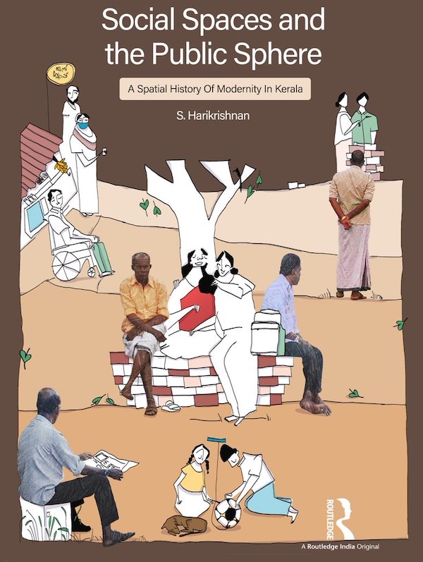 Sasikumar Harikrishnan, "Social Spaces and the Public Sphere: A Spatial-history of Modernity in Kerala" (Routledge, 2023)