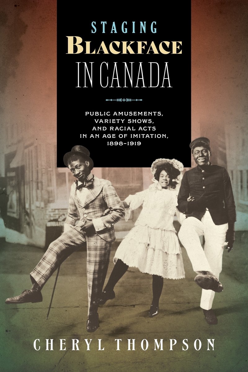 Cheryl Thompson, "Staging Blackface in Canada: Public Amusements, Variety Shows, and Racial Acts in an Age of Imitation, 1898-1919" (Wilfrid Laurier UP, 2026)