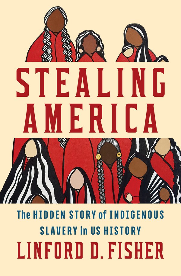 Linford Fisher, "Stealing America: The Hidden Story of Indigenous Slavery in U.S. History" (Liveright, 2026)