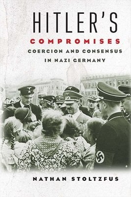 Nathan Stoltzfus, "Hitler's Compromises: Coercion and Consensus in Nazi Germany" (Yale UP, 2016)