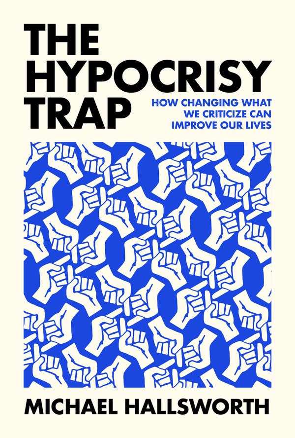 The Hypocrisy Trap: How Changing What We Criticize Can Improve Our Lives with Michael Hallsworth (MIT Press, 2026)