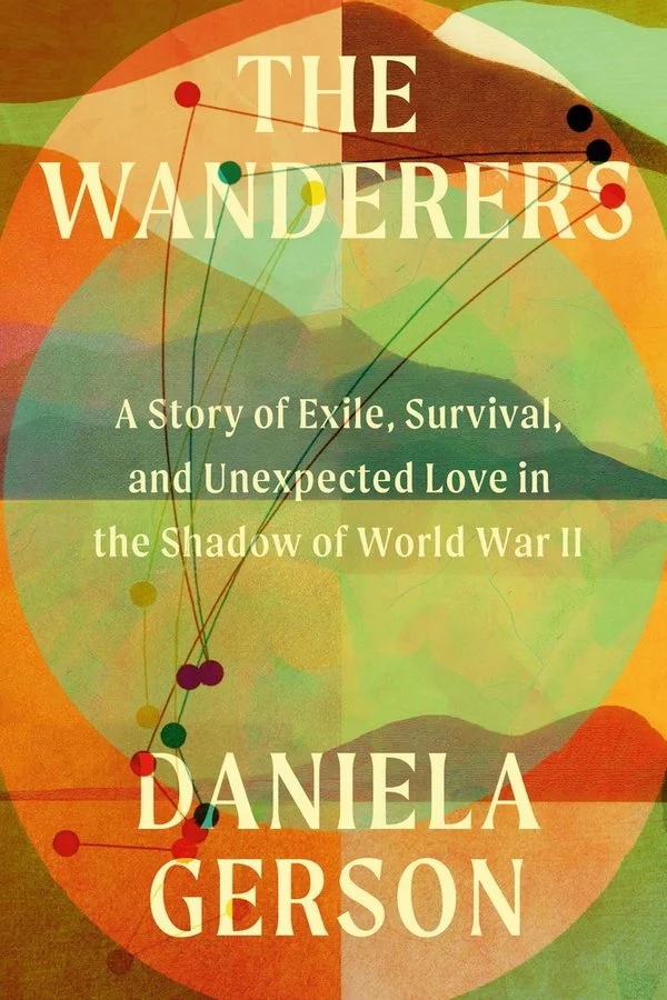 Daniela Gerson, "The Wanderers: A Story of Exile, Survival, and Unexpected Love in the Shadow of World War II" (Grand Central Publishing, 2026)