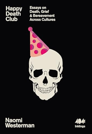 Naomi Westerman, "Happy Death Club: Essays on Death, Grief, and Bereavement Across Cultures" (404 Inklings, 2024)