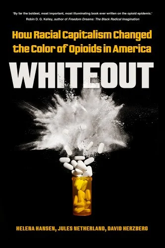 Helena Hansen et al., "Whiteout: How Racial Capitalism Changed the Color of Opioids in America" (U California Press, 2023)