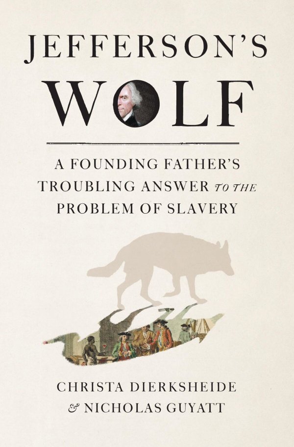 Jefferson’s Wolf: A Founding Father’s Troubling Answer to the Problem of Slavery with Christa Dierksheide and Nicholas Guyatt (Belknap Press, 2026)
