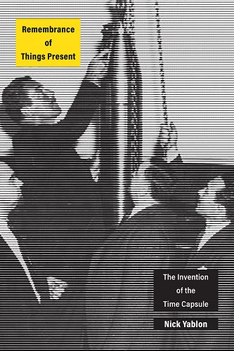 Nick Yablon, "Remembrance of Things Present: The Invention of the Time Capsule" (U Chicago Press, 2019)