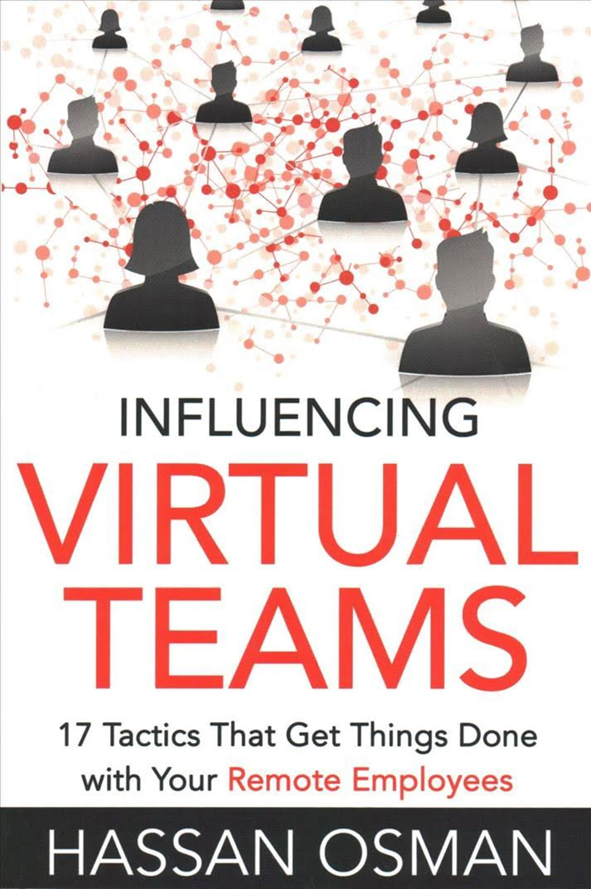 Influencing Virtual Teams: 17 Tactics That Get Things Done with Your Remote Employees by Hassan Osman