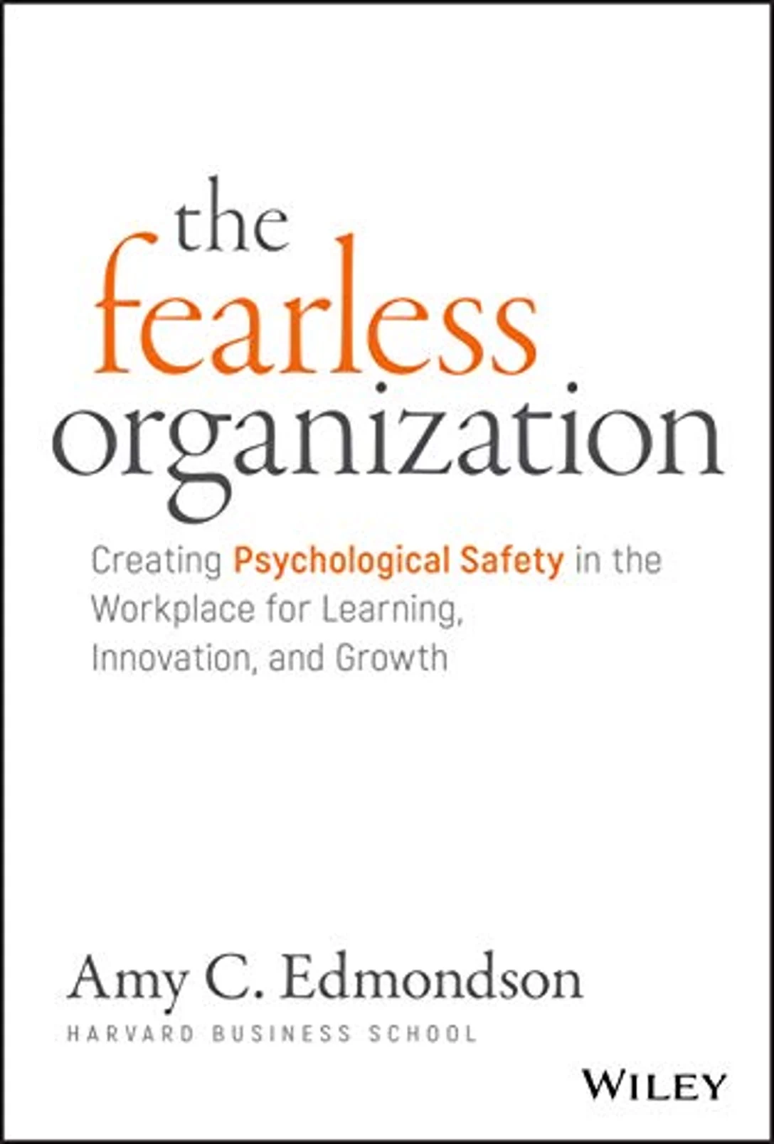 The Fearless Organization: Creating Psychological Safety in the Workplace for Learning, Innovation, and Growth by Amy Edmondson