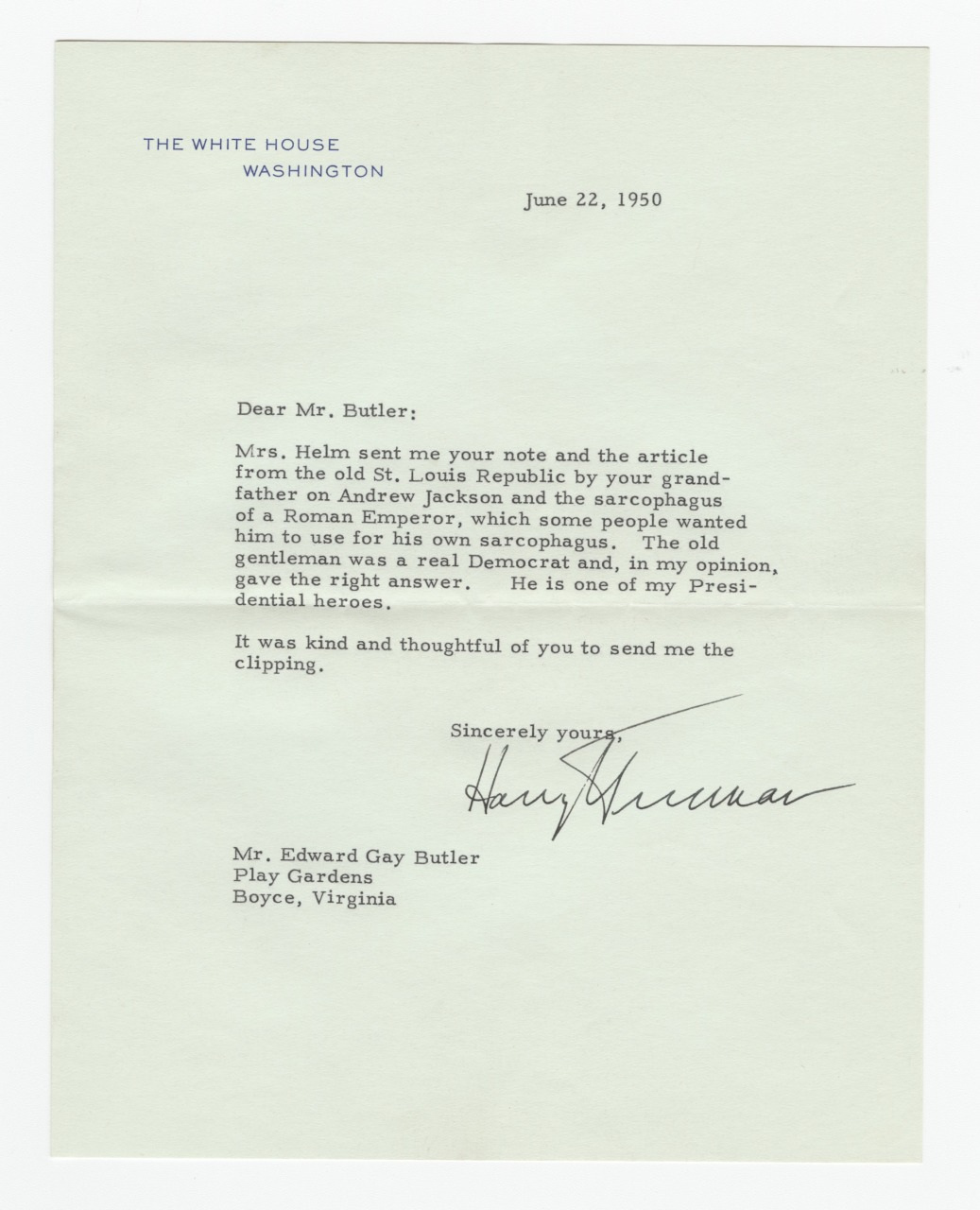 Typed letter signed by Harry Truman, dated June 22, 1950, on White House letterhead. Its addressed to Mr. Edward Gay Butler, expressing gratitude for sending historical articles related to a former president.