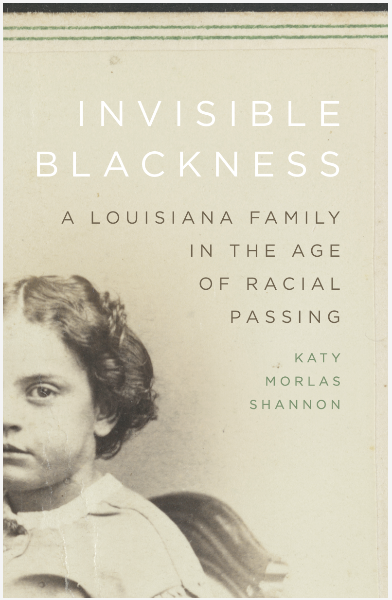 The book cover for "Invisible Blackness: A Louisiana Family in the Age of Racial Passing" by Katy Morlas Shannon.
