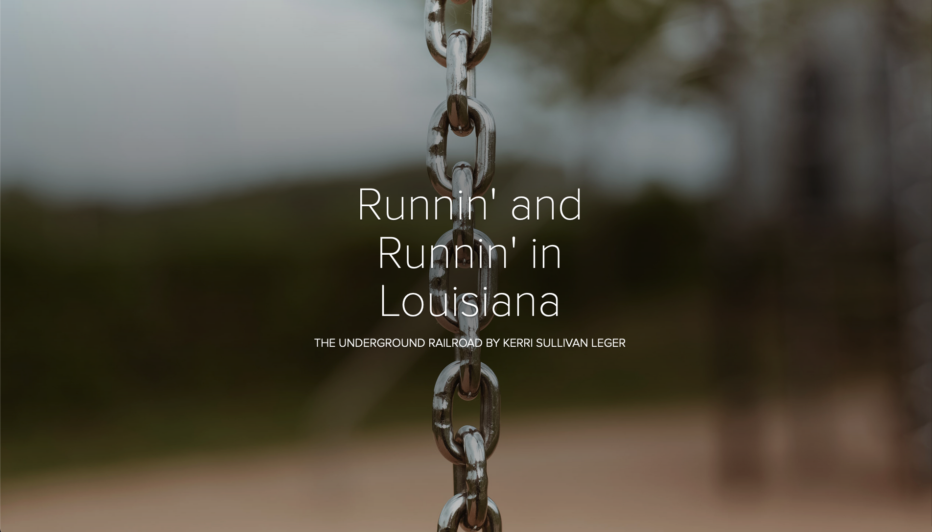 A blurred background with a close-up of a metal chain in focus. Overlaid text reads: Runnin and Runnin in Louisiana and The Underground Railroad by Kerri Sullivan Leger.
