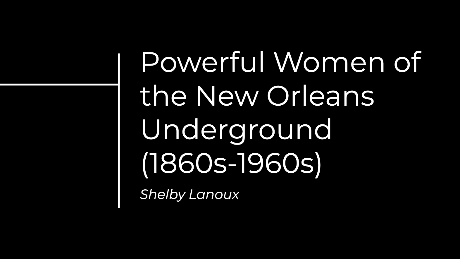 Text on a black background reads: Powerful Women of the New Orleans Underground (1860s-1960s) by Shelby Lanoux.