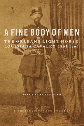 Book cover featuring a sepia-toned historical photograph of a cavalryman in uniform with a sword. The title reads, A Fine Body of Men: The Orleans Light Horse, Louisiana Cavalry, 1861-1865, by Donald Peter Moriarty II.