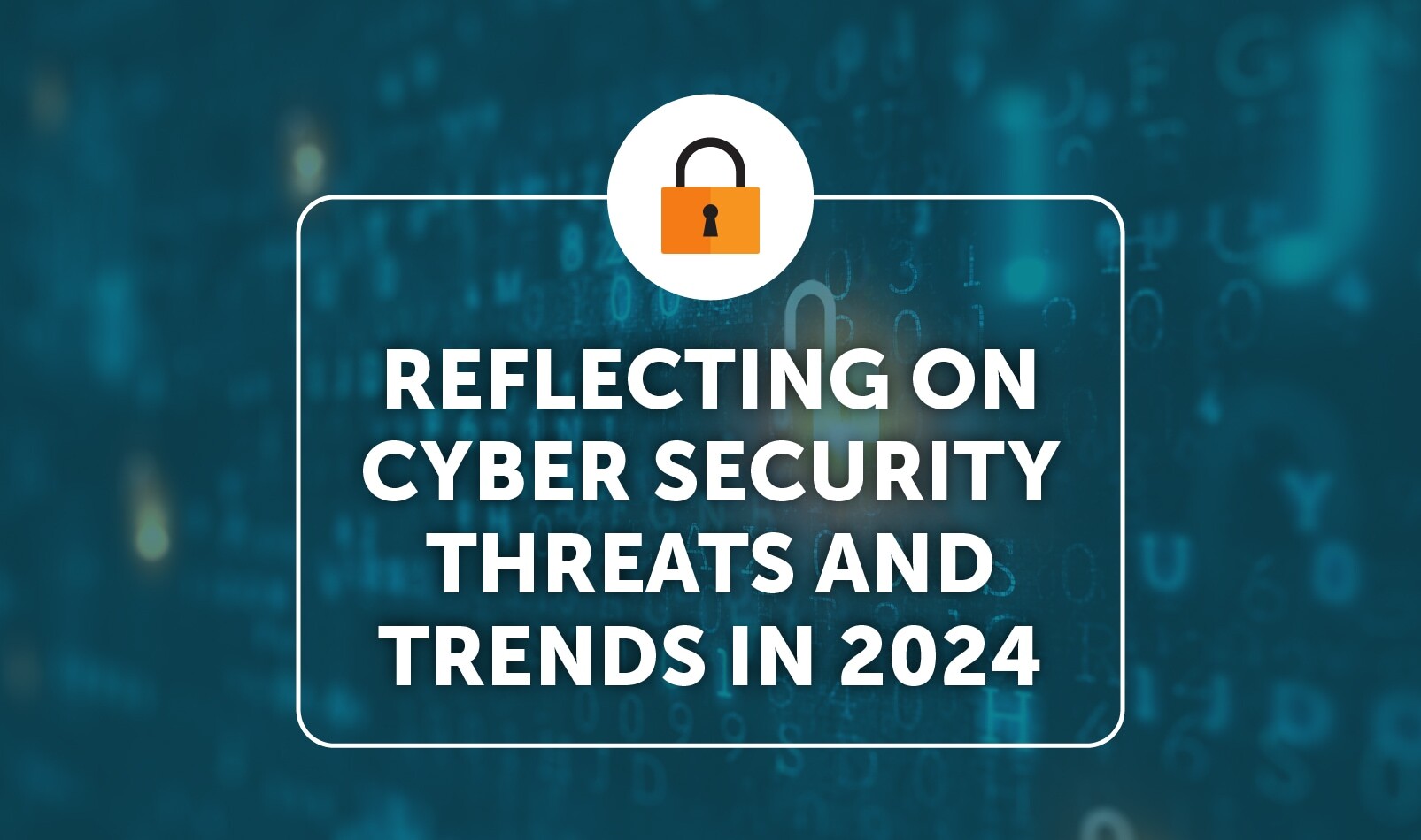 Reflecting on cyber security threats and trends in 2024