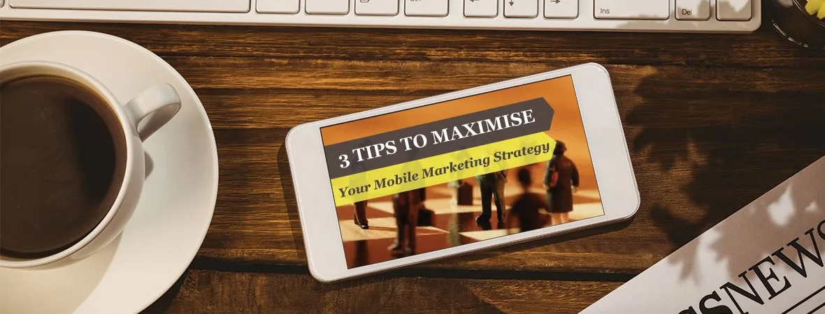 3 Tips To Maximise Your Mobile Marketing Strategy
